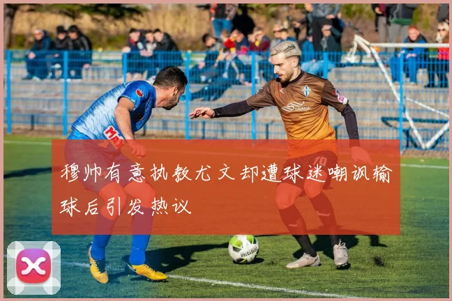 穆帅有意执教尤文却遭球迷嘲讽输球后引发热议
