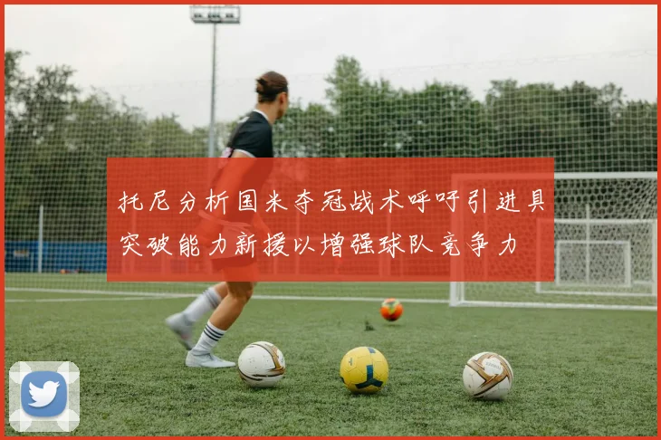 托尼分析国米夺冠战术呼吁引进具突破能力新援以增强球队竞争力