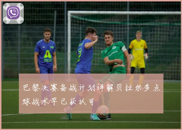 巴黎决赛备战计划详解贝拉尔多点球战术早已获认可