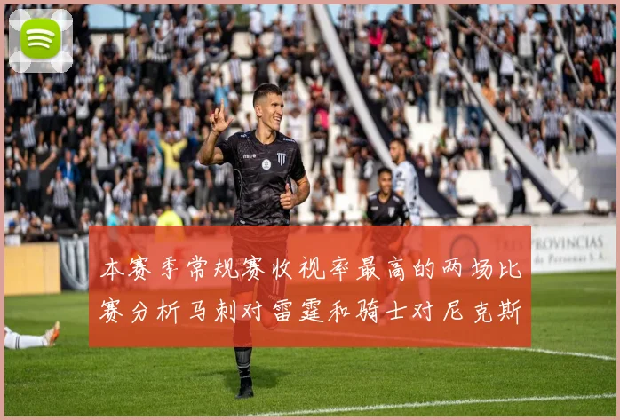 本赛季常规赛收视率最高的两场比赛分析马刺对雷霆和骑士对尼克斯的精彩对决