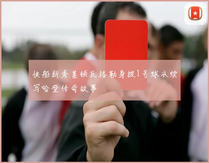 快船新秀基顿瓦格勒身披1号球衣续写哈登传奇故事